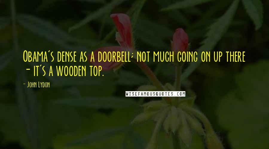John Lydon Quotes: Obama's dense as a doorbell; not much going on up there - it's a wooden top.