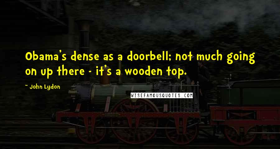 John Lydon Quotes: Obama's dense as a doorbell; not much going on up there - it's a wooden top.