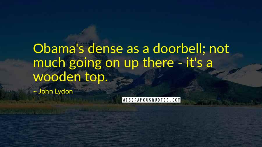 John Lydon Quotes: Obama's dense as a doorbell; not much going on up there - it's a wooden top.