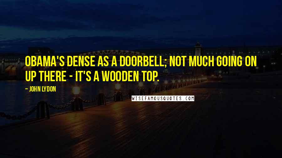 John Lydon Quotes: Obama's dense as a doorbell; not much going on up there - it's a wooden top.