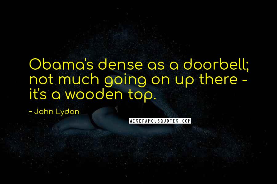 John Lydon Quotes: Obama's dense as a doorbell; not much going on up there - it's a wooden top.