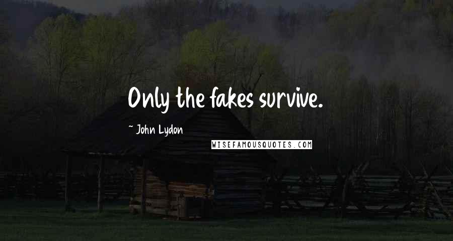 John Lydon Quotes: Only the fakes survive.