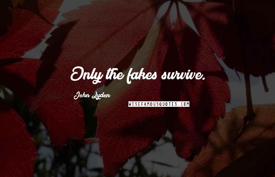 John Lydon Quotes: Only the fakes survive.