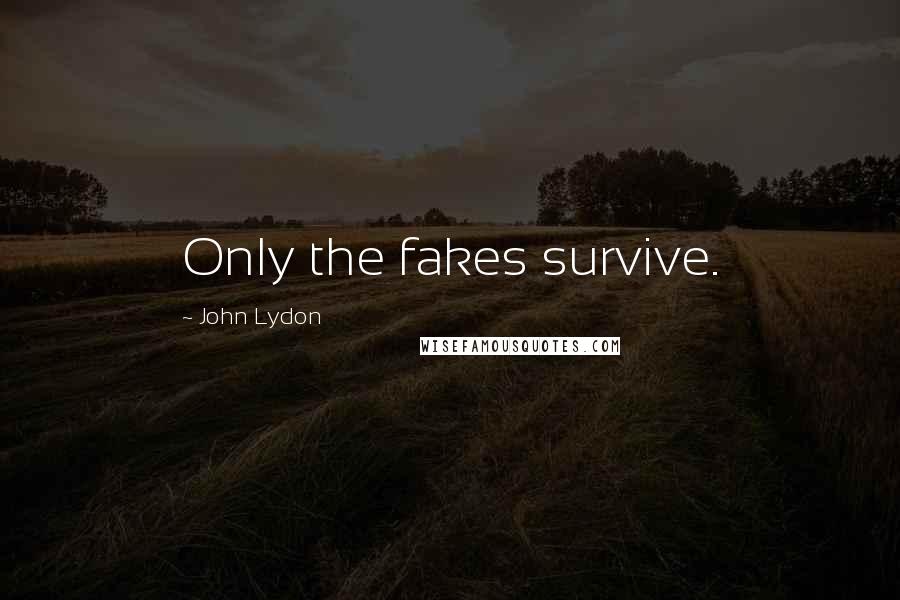 John Lydon Quotes: Only the fakes survive.