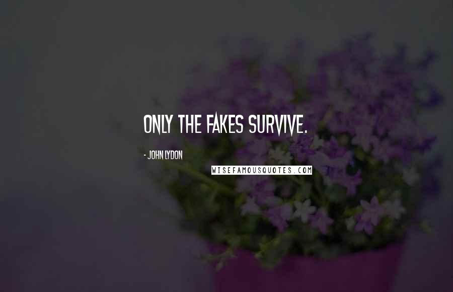 John Lydon Quotes: Only the fakes survive.