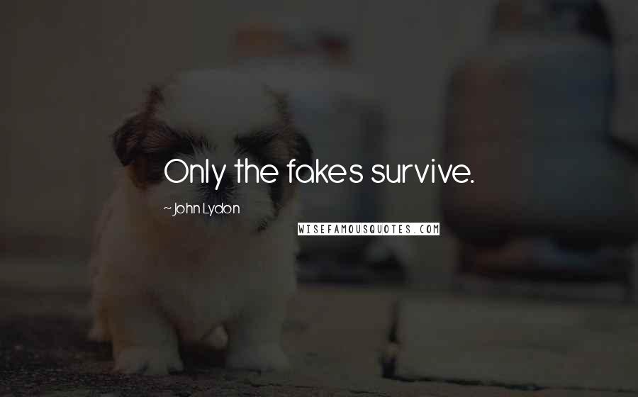 John Lydon Quotes: Only the fakes survive.