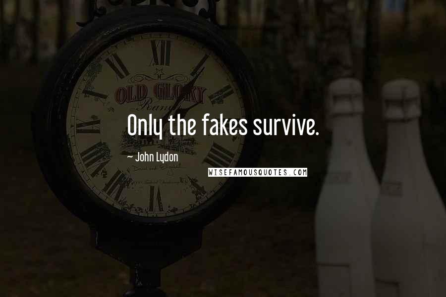 John Lydon Quotes: Only the fakes survive.