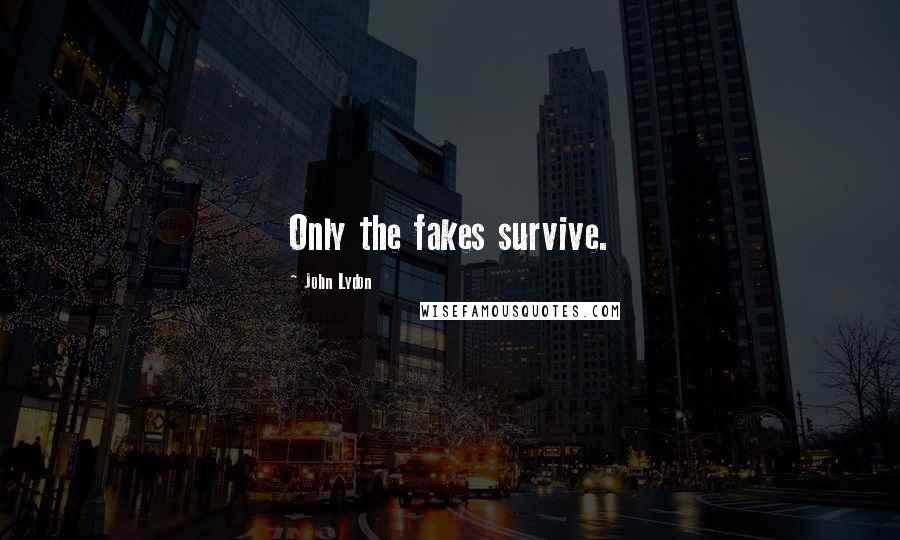 John Lydon Quotes: Only the fakes survive.