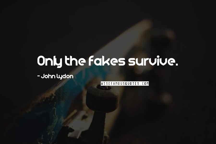 John Lydon Quotes: Only the fakes survive.