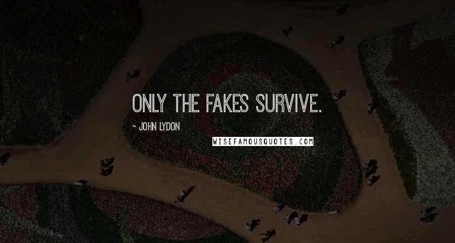 John Lydon Quotes: Only the fakes survive.