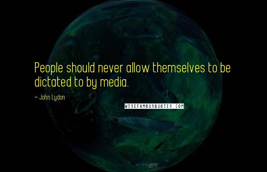 John Lydon Quotes: People should never allow themselves to be dictated to by media.