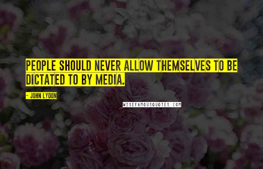 John Lydon Quotes: People should never allow themselves to be dictated to by media.