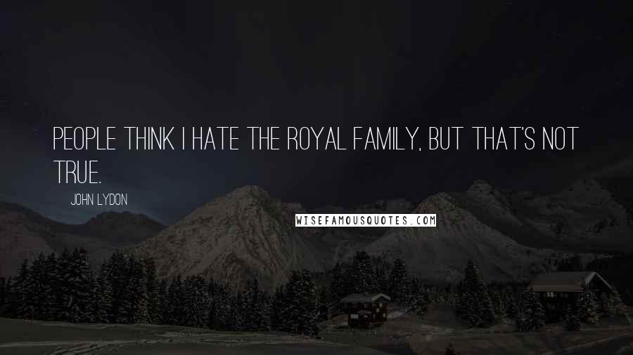 John Lydon Quotes: People think I hate the Royal Family, but that's not true.