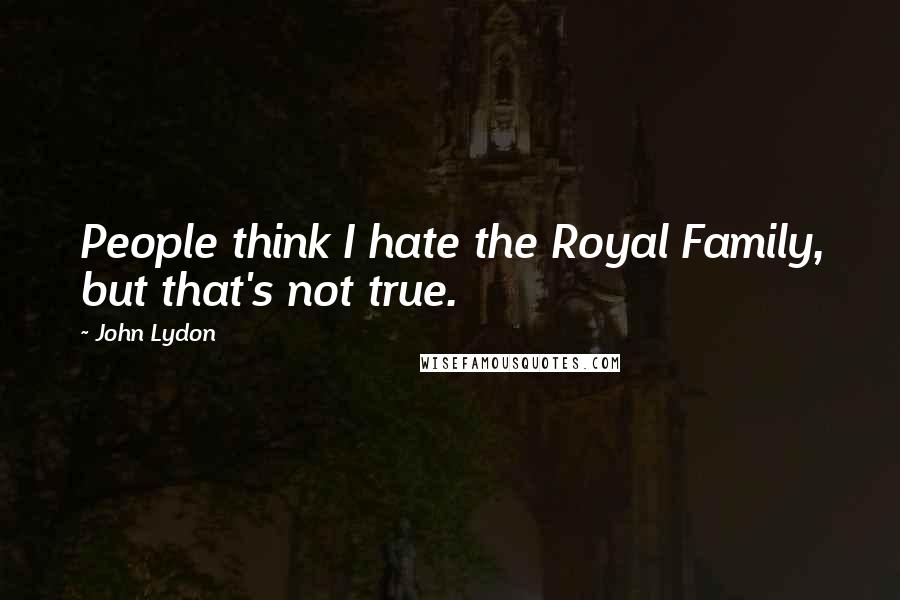 John Lydon Quotes: People think I hate the Royal Family, but that's not true.