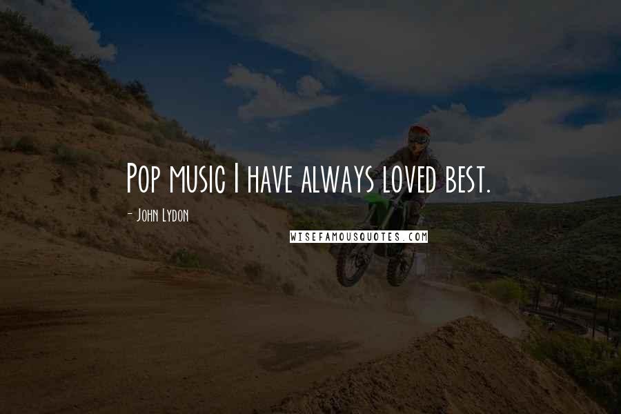 John Lydon Quotes: Pop music I have always loved best.