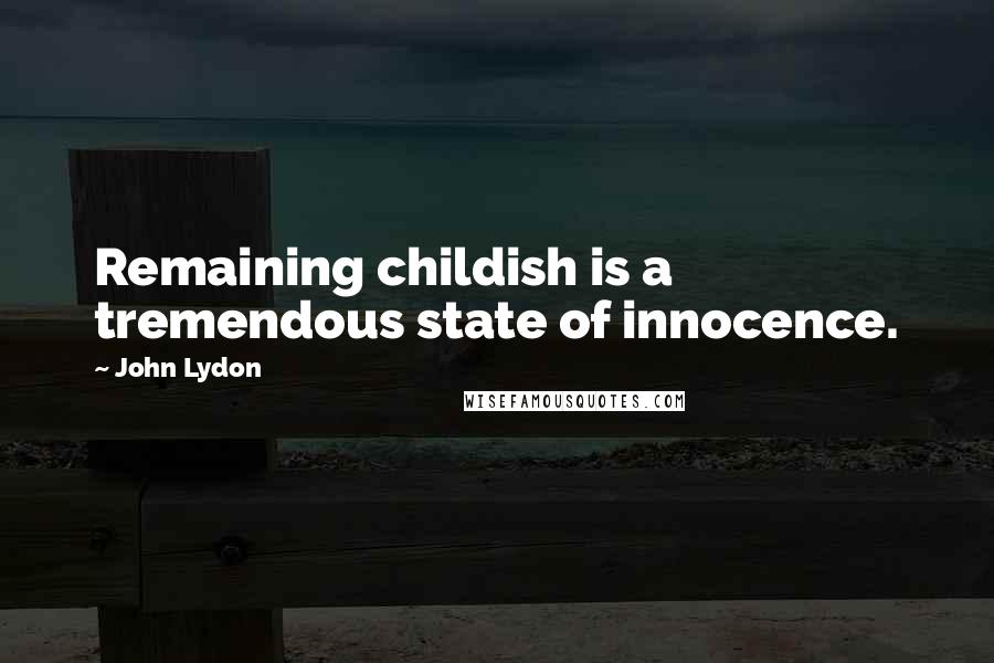 John Lydon Quotes: Remaining childish is a tremendous state of innocence.