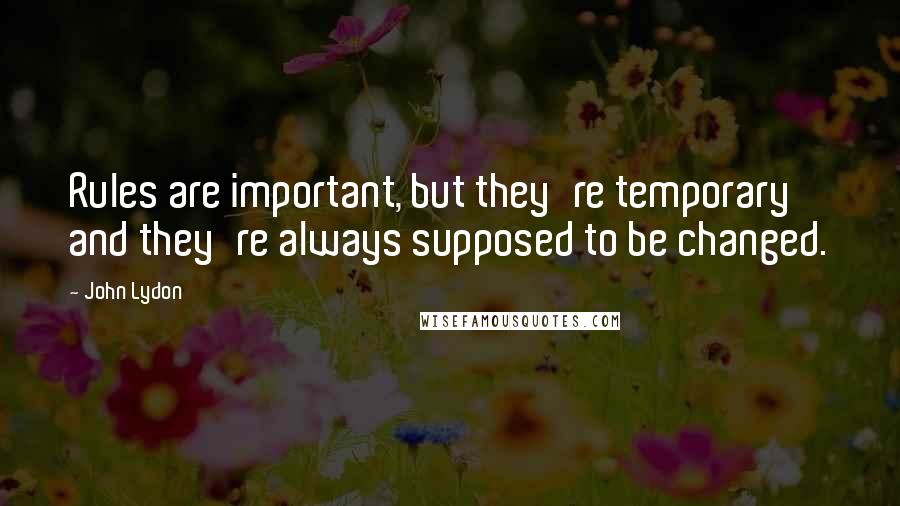 John Lydon Quotes: Rules are important, but they're temporary and they're always supposed to be changed.