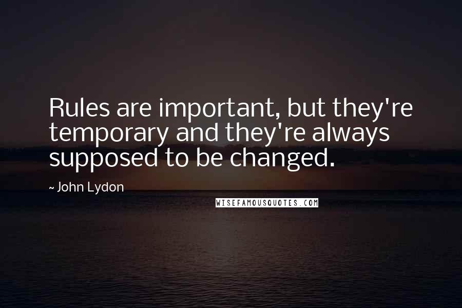 John Lydon Quotes: Rules are important, but they're temporary and they're always supposed to be changed.