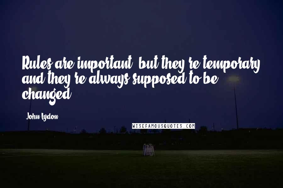 John Lydon Quotes: Rules are important, but they're temporary and they're always supposed to be changed.