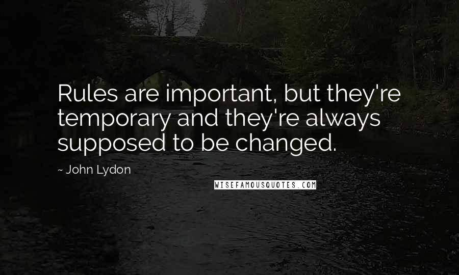 John Lydon Quotes: Rules are important, but they're temporary and they're always supposed to be changed.