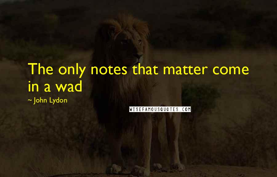 John Lydon Quotes: The only notes that matter come in a wad