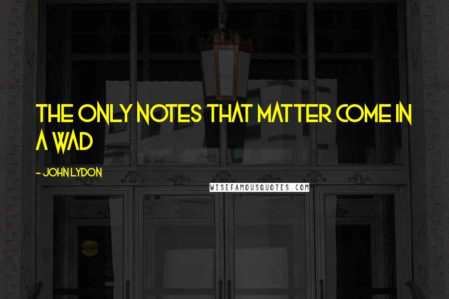 John Lydon Quotes: The only notes that matter come in a wad