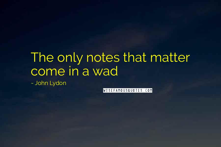John Lydon Quotes: The only notes that matter come in a wad