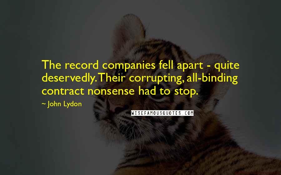 John Lydon Quotes: The record companies fell apart - quite deservedly. Their corrupting, all-binding contract nonsense had to stop.