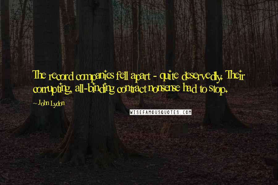 John Lydon Quotes: The record companies fell apart - quite deservedly. Their corrupting, all-binding contract nonsense had to stop.