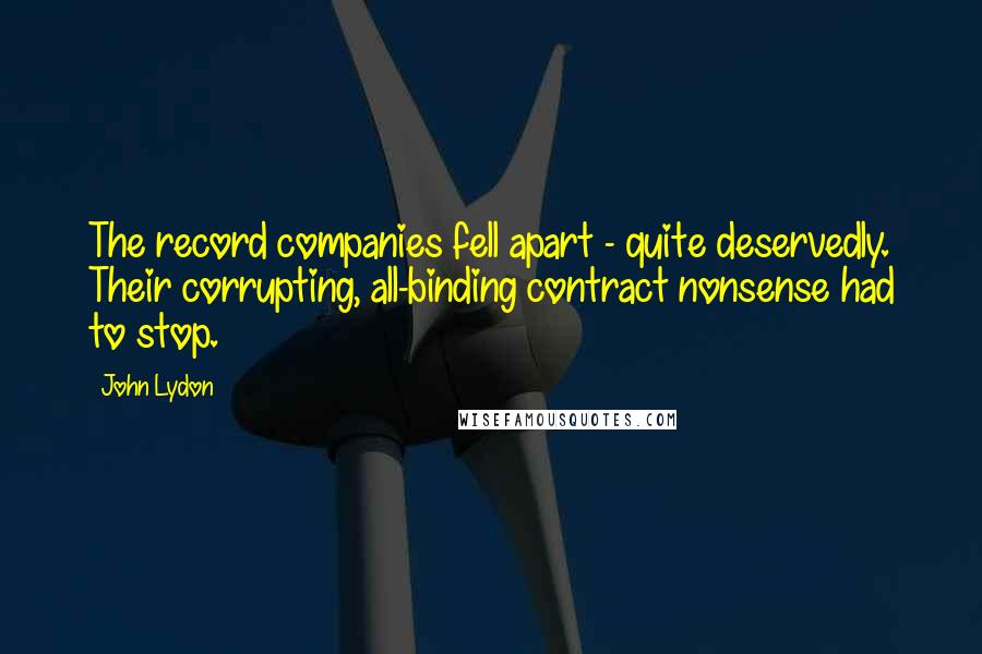 John Lydon Quotes: The record companies fell apart - quite deservedly. Their corrupting, all-binding contract nonsense had to stop.