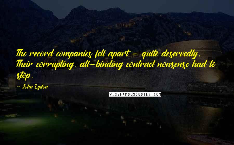 John Lydon Quotes: The record companies fell apart - quite deservedly. Their corrupting, all-binding contract nonsense had to stop.
