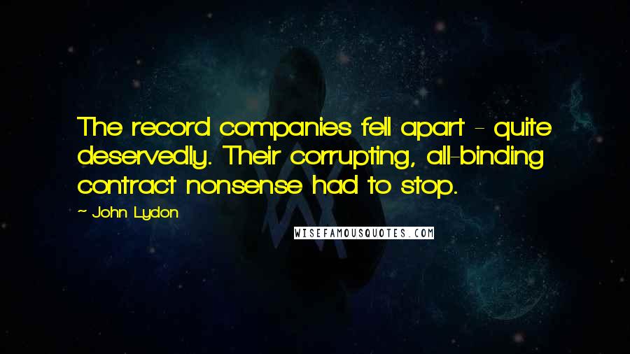 John Lydon Quotes: The record companies fell apart - quite deservedly. Their corrupting, all-binding contract nonsense had to stop.