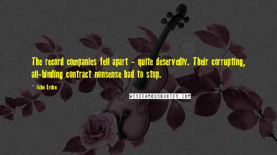 John Lydon Quotes: The record companies fell apart - quite deservedly. Their corrupting, all-binding contract nonsense had to stop.
