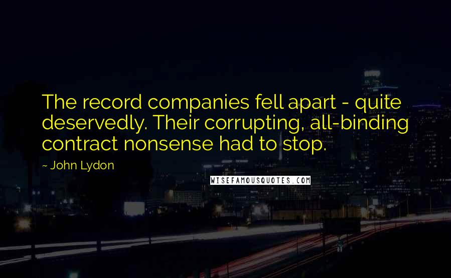 John Lydon Quotes: The record companies fell apart - quite deservedly. Their corrupting, all-binding contract nonsense had to stop.