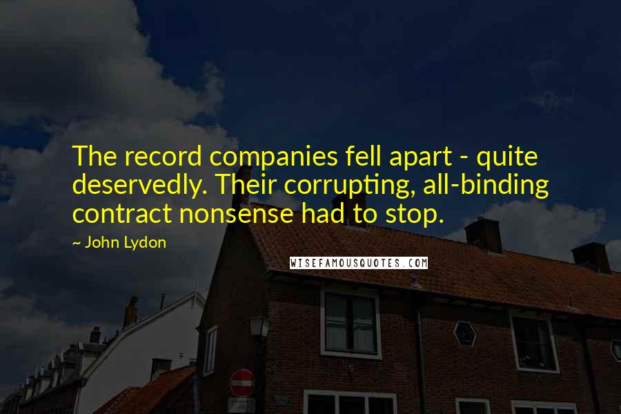 John Lydon Quotes: The record companies fell apart - quite deservedly. Their corrupting, all-binding contract nonsense had to stop.