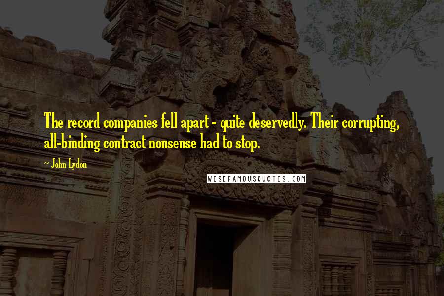 John Lydon Quotes: The record companies fell apart - quite deservedly. Their corrupting, all-binding contract nonsense had to stop.