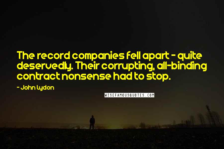 John Lydon Quotes: The record companies fell apart - quite deservedly. Their corrupting, all-binding contract nonsense had to stop.