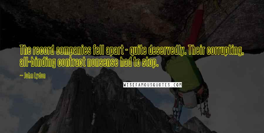 John Lydon Quotes: The record companies fell apart - quite deservedly. Their corrupting, all-binding contract nonsense had to stop.