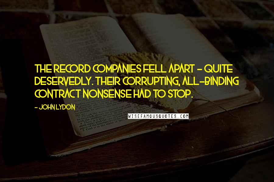 John Lydon Quotes: The record companies fell apart - quite deservedly. Their corrupting, all-binding contract nonsense had to stop.
