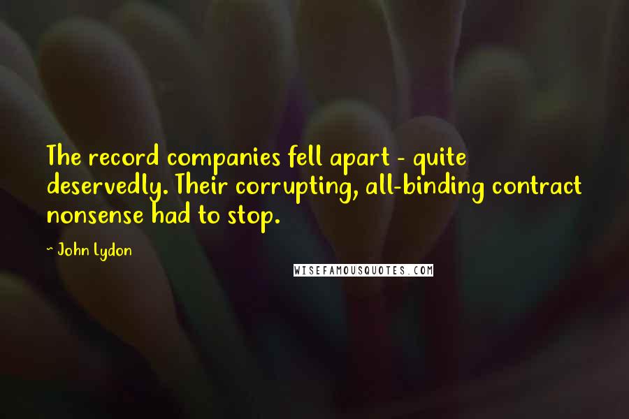 John Lydon Quotes: The record companies fell apart - quite deservedly. Their corrupting, all-binding contract nonsense had to stop.