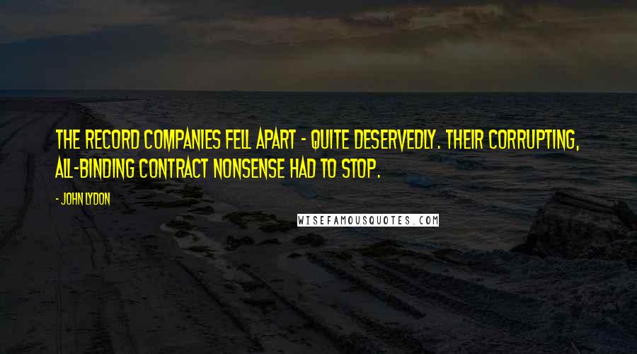 John Lydon Quotes: The record companies fell apart - quite deservedly. Their corrupting, all-binding contract nonsense had to stop.