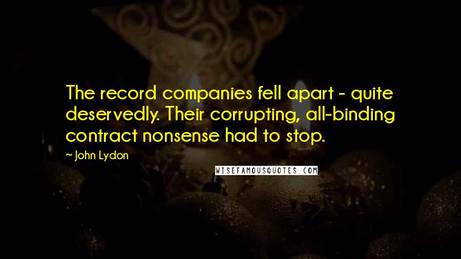 John Lydon Quotes: The record companies fell apart - quite deservedly. Their corrupting, all-binding contract nonsense had to stop.