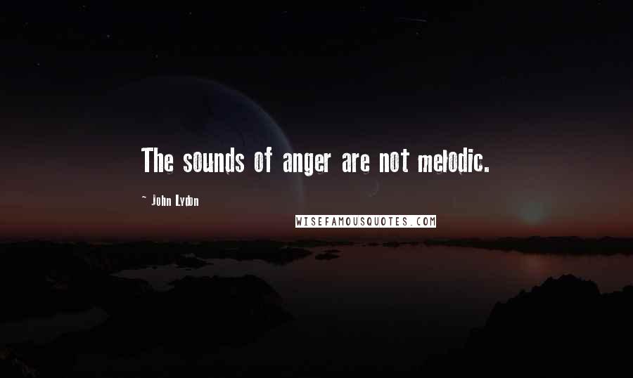 John Lydon Quotes: The sounds of anger are not melodic.