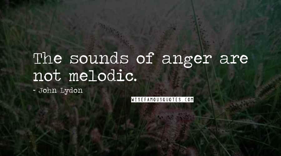 John Lydon Quotes: The sounds of anger are not melodic.