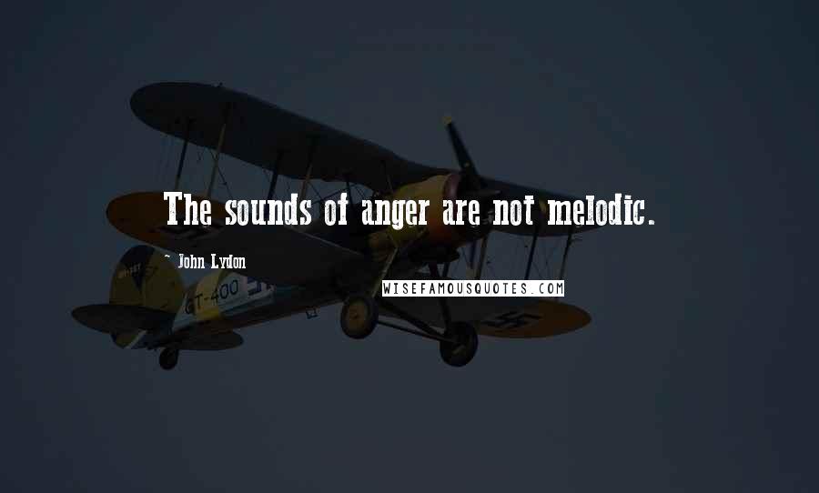 John Lydon Quotes: The sounds of anger are not melodic.