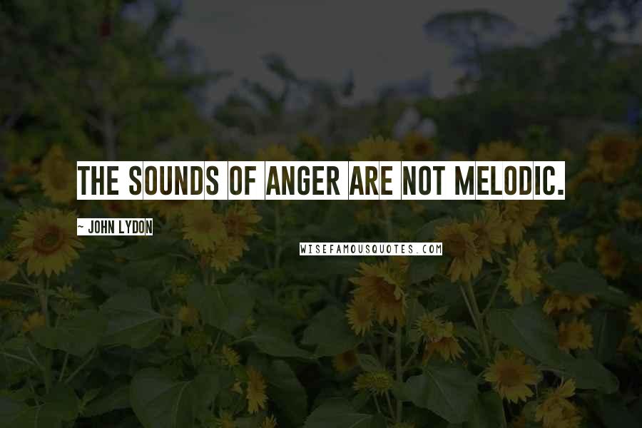 John Lydon Quotes: The sounds of anger are not melodic.