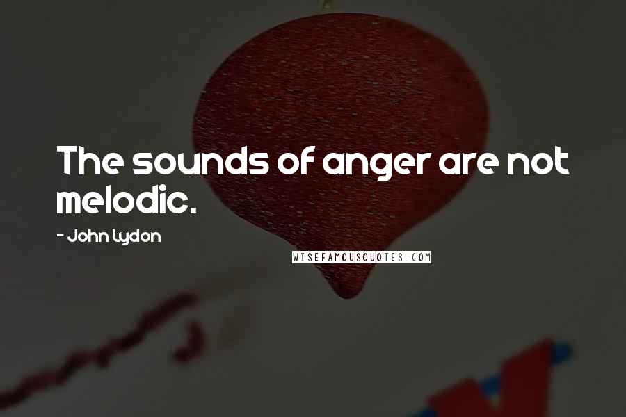 John Lydon Quotes: The sounds of anger are not melodic.