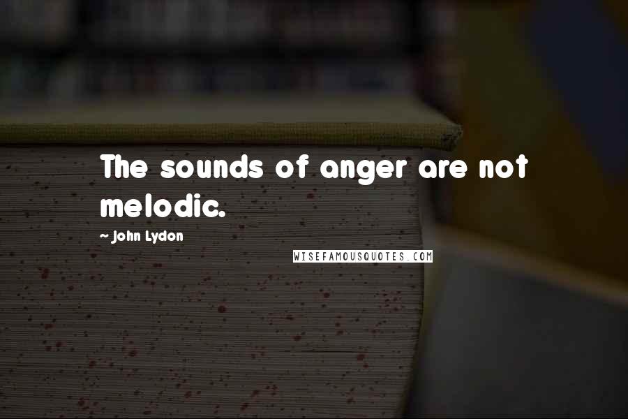 John Lydon Quotes: The sounds of anger are not melodic.