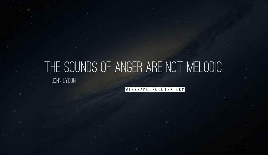 John Lydon Quotes: The sounds of anger are not melodic.