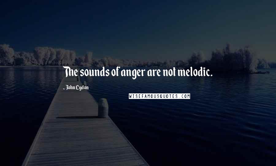 John Lydon Quotes: The sounds of anger are not melodic.